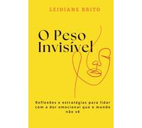 O Peso Invisível: Reflexões e estratégias para lidar com a dor emocional que o mundo não vê