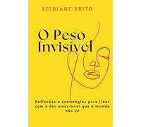 O Peso Invisível: Reflexões e estratégias para lidar com a dor emocional que o mundo não vê