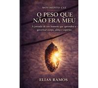 O Peso Que Nao Era Meu: Quando um homem aprende a governar corpo, alma e espírito
