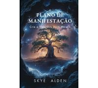 O Plano de Manifestação: Crie a Vida que Você Merece