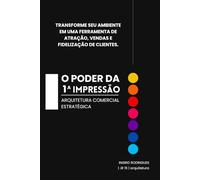 O poder da 1ª impressão: arquitetura comercial estratégica: Transforme seu ambiente em uma ferramenta de atração, vendas e fidelização de clientes.