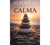 O Poder Da Calma: O Caminho Interior para dominar sua mente e sua vida