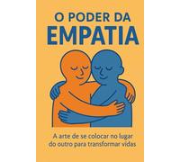 O Poder da Empatia: Como Transformar Relações, Vidas e a Sociedade Através da Compreensão (Desperte Seu Potencial - Prosperidade, Sucesso e Transformação Pessoal)