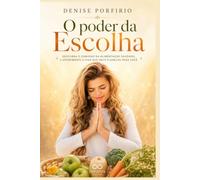 O Poder da Escolha: O Caminho Para A Cura Física e Espiritual