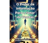 O Poder da Informação para o Setor de Vendas: Domine a Arte de Vender: O Passo a Passo Definitivo para Vencer a Insegurança, Transformar a Informação em Autoridade e Fechar Qualquer Negócio.