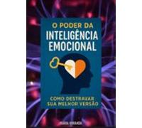 O Poder Da Inteligência Emocional: Como Destravar Sua Melhor Versão (e