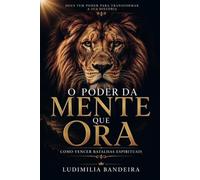O Poder da Mente que Ora: COMO VENCER BATALHAS ESPIRITUAIS