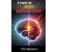 O Poder da Mente Subconsciente: Reprograme sua Vida para a Saúde, a Riqueza e a Felicidade do seu ser