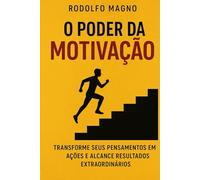 O Poder da Motivação: Transforme Seus Pensamentos em Ações e Alcance Resultados Extraordinários (Desperte Seu Potencial - Prosperidade, Sucesso e Transformação Pessoal)