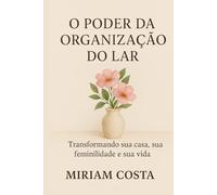 O Poder da Organização do Lar - Transformando sua casa, sua feminilidade e sua vida