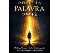 O Poder da Palavra com Fé: Declare e Viva: como alinhar mente, boca e ação para prosperar segundo os planos de Deus (Leis Espirituais da Fé Cristã)