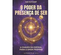 O Poder da Presença do Ser: 6 Chaves da Espiral para o Amor-Próprio