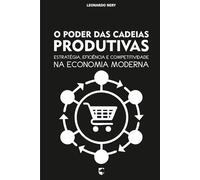 O Poder das Cadeias Produtivas: Estratégia, Eficiência e Competitividade na Economia Moderna
