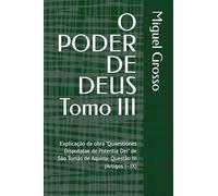 O PODER DE DEUS Tomo III: Explicação da obra "Quaestiones Disputatae de Potentia Dei" de São Tomás de Aquino: Questão III (Artigos I-IX): 3 (A Sabedoria Tomista: Reflexões sobre o Poder de Deus)