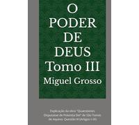 O PODER DE DEUS Tomo III: Explicação da obra "Quaestiones Disputatae de Potentia Dei" de São Tomás de Aquino: Questão III (Artigos I-IX) (A Sabedoria Tomista: Reflexões sobre o Poder de Deus)