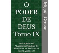 O PODER DE DEUS Tomo IX: Explicação da obra "Quaestiones Disputatae de Potentia Dei" de São Tomás de Aquino: Questão VIII (A Sabedoria Tomista: Reflexões sobre o Poder de Deus)