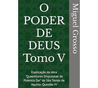 O PODER DE DEUS Tomo V: Explicação da obra "Quaestiones Disputatae de Potentia Dei" de São Tomás de Aquino: Questão IV