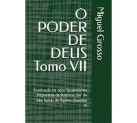 O PODER DE DEUS Tomo VII: Explicação da obra "Quaestiones Disputatae de Potentia Dei" de São Tomás de Aquino: Questão VI (A Sabedoria Tomista: Reflexões sobre o Poder de Deus)