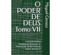 O PODER DE DEUS Tomo VII: Explicação da obra "Quaestiones Disputatae de Potentia Dei" de São Tomás de Aquino: Questão VI (A Sabedoria Tomista: Reflexões sobre o Poder de Deus)
