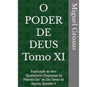 O PODER DE DEUS Tomo XI: Explicação da obra "Quaestiones Disputatae de Potentia Dei" de São Tomás de Aquino: Questão X (A Sabedoria Tomista: Reflexões sobre o Poder de Deus)