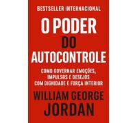 O Poder Do Autocontrole: Como Governar Emoções, Impulsos e Desejos Com Dignidade E Força Interior (Os Segredos do Autodomínio, do Sucesso e da Prosperidade)