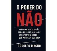O Poder do Não: Como Dizer Não para Pessoas, Oportunidades e Hábitos que Atrapalham Seus Sonhos (Desperte Seu Potencial - Prosperidade, Sucesso e Transformação Pessoal)