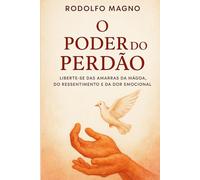 O poder do perdão: liberte-se das amarras da mágoa, do ressentimento e da dor emocional (Desperte Seu Potencial - Prosperidade, Sucesso e Transformação Pessoal)