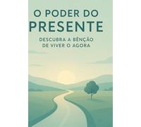 O poder do presente: A benção de viver o agora (Desperte Seu Potencial - Prosperidade, Sucesso e Transformação Pessoal)