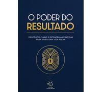 O poder do resultado: Propósito claro e estratégias práticas para viver uma vida plena