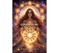 O Poder do Seu Signo: Como Usar a Astrologia para Melhorar Amor, Dinheiro e Carreira