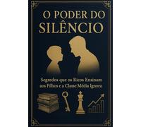 O Poder Do Silêncio: Secredos Que Os Ricos Ensinam Aos Filhos E A Classe Média Ignora