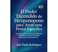 O Poder Escondido do Ho’oponopono para Atrair uma Pessoa Específica: Descubra como se conectar à realidade 4D e manifestar o amor que você deseja além do que os olhos podem ver