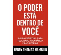 O Poder Está Dentro De Você: O Guia Espiritual Para Felicidade, Abundância e Paz Interior (Os Segredos do Autodomínio, do Sucesso e da Prosperidade)