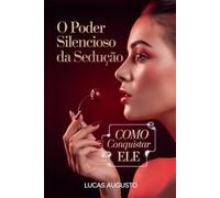 O Poder Silencioso da Sedução: Como Conquistar Ele (Manipulação Social)