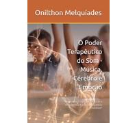 O Poder Terapêutico do Som - Música, Cérebro e Emoção: "Um Manual Prático para Otimizar o Desempenho Escolar e o Equilíbrio Emocional"