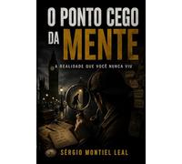 O PONTO CEGO DA MENTE: A REALIDADE QUE VOCÊ NUNCA VIU