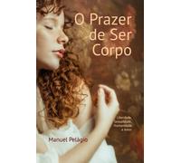 O Prazer de Ser Corpo: Liberdade, Sexualidade, Humanidade e Amor