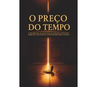 O Preço do Tempo: A história real de quem buscou dinheiro, enfrentou derrotas e encontrou a fortuna mais rara: o tempo