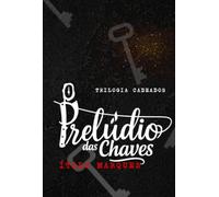 O PRELÚDIO DAS CHAVES - Primeiro Livro Da Trilogia "Cadeados"