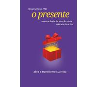 O presente: a neurociência da atenção plena aplicada dia a dia