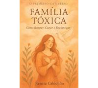 O Primeiro Cativeiro: FAMÍLIA TÓXICA: Como Romper, Curar e Recomeçar (Os Cativeiros)
