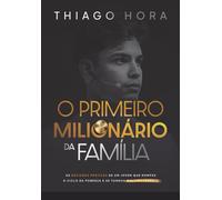 O Primeiro Milionário da Família: As decisões práticas de um jovem que rompeu o ciclo da pobreza e se tornou multimilionário