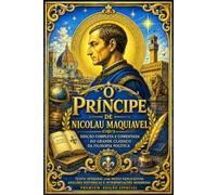 O Príncipe de Nicolau Maquiavel: Edição Completa e Comentada do Grande Clássico da Filosofia Política - Ensinamentos Atemporais sobre Poder, ... e a Arte de Conquistar e Preservar o Estado