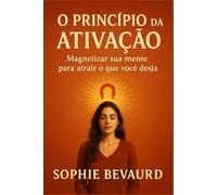 O PRINCÍPIO DA ATIVAÇÃO: Magnetizar sua mente para atrair o que você deseja.