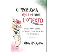O problema não é o leitor. É o texto: lições reais sobre escrita e comunicação no trabalho