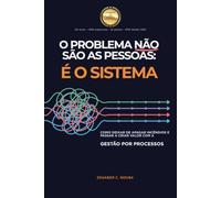 O PROBLEMA NÃO SÃO AS PESSOAS - É O SISTEMA: COMO DEIXAR DE APAGAR INCÊNDIOS E PASSAR A CRIAR VALOR COM A GESTÃO POR PROCESSOS