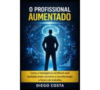 O Profissional Aumentado: Como a Inteligência Artificial está multiplicando carreiras e transformando o futuro do trabalho