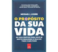 O Propósito da Sua Vida. Um Guia Prático Para Você Se Sentir Realizado e Feliz em Tudo o que Fizer