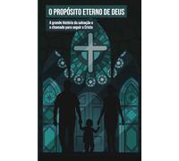 O Propósito eterno de Deus: A grande história da salvação e o chamado para seguir a Cristo
