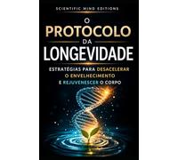 O Protocolo da Longevidade: Estratégias para desacelerar o envelhecimento e rejuvenescer o corpo (Scientific Mind - Longevidade)